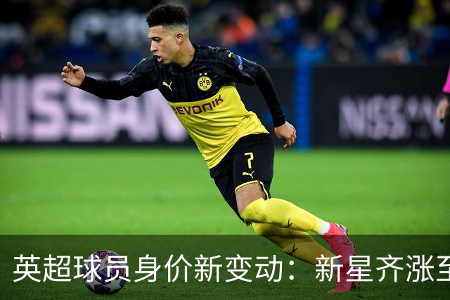 英超球员身价新变动：新星齐涨至1.2亿 维尔茨跌至8500万